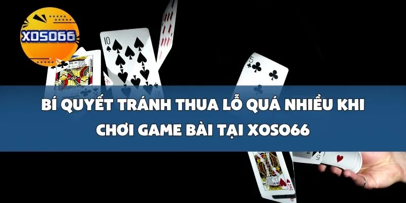 Bí quyết tránh thua lỗ quá nhiều khi chơi game bài tại Xoso66