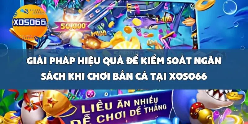 Giải pháp hiệu quả để kiểm soát ngân sách khi chơi Bắn Cá tại Xoso66