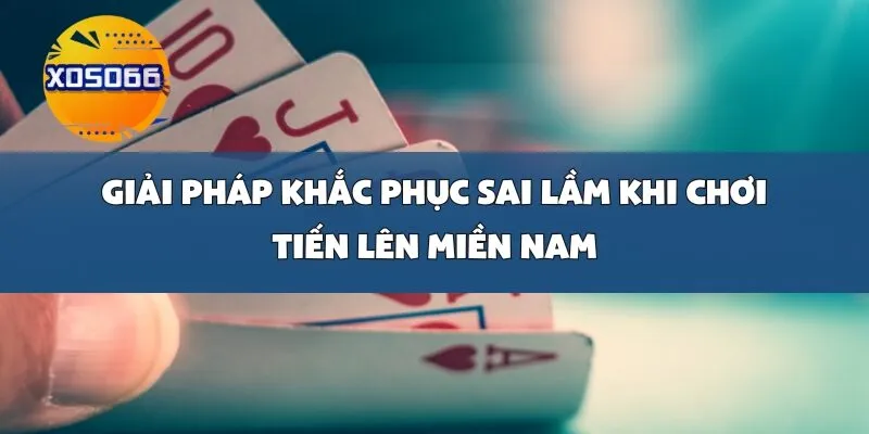 Giải Pháp Khắc Phục Sai Lầm Khi Chơi Tiến Lên Miền Nam