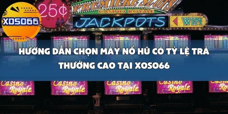 Hướng Dẫn Chọn Máy Nổ Hũ Có Tỷ Lệ Trả Thưởng Cao Tại Xoso66