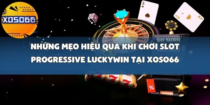 Những Mẹo Hiệu Quả Khi Chơi Slot Progressive Luckywin Tại Xoso66