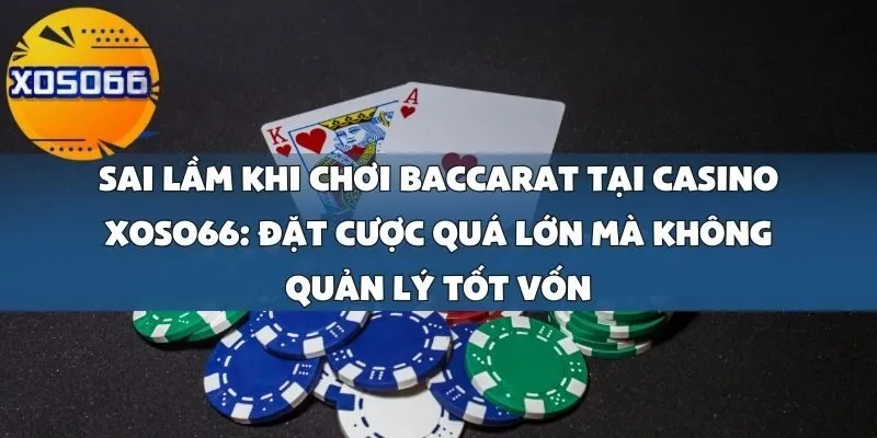 Sai Lầm Khi Chơi Baccarat Tại Casino Xoso66_ Đặt Cược Quá Lớn Mà Không Quản Lý Tốt Vốn