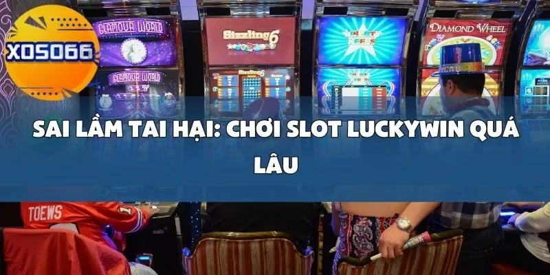 Sai Lầm Khi Chơi Slot Luckywin Tại Xoso66_ Không Quản Lý Ngân Sách Và Chơi Quá Lâu